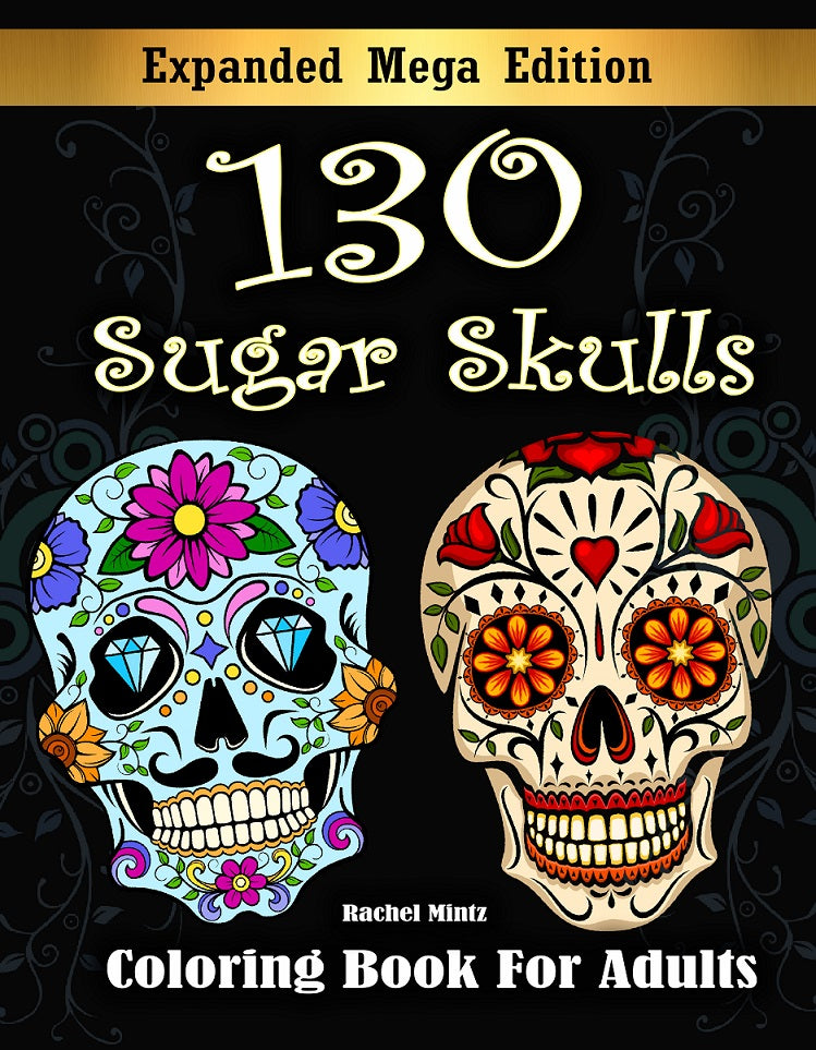 130 Sugar Skulls Coloring Book For Adults - Huge Collection of 'Day of The Dead' Skulls Rachel Mintz
